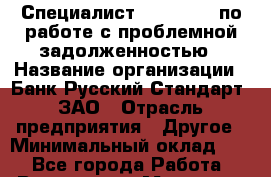 Специалист Call-centr по работе с проблемной задолженностью › Название организации ­ Банк Русский Стандарт, ЗАО › Отрасль предприятия ­ Другое › Минимальный оклад ­ 1 - Все города Работа » Вакансии   . Мордовия респ.
